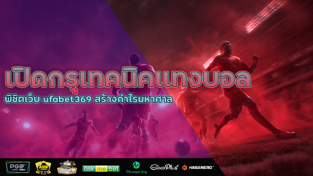 เปิดกรุเทคนิคแทงบอลเด็ดขาด พิชิตเว็บ ufabet369 สร้างกำไรมหาศาล